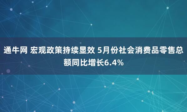通牛网 宏观政策持续显效 5月份社会消费品零售总额同比增长6.4%