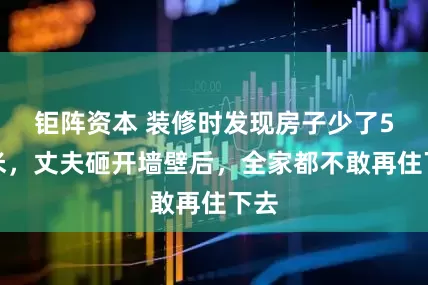 钜阵资本 装修时发现房子少了5平米，丈夫砸开墙壁后，全家都不敢再住下去