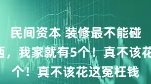 民间资本 装修最不能碰的8样东西，我家就有5个！真不该花这冤枉钱