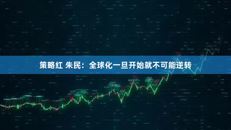 策略红 朱民：全球化一旦开始就不可能逆转