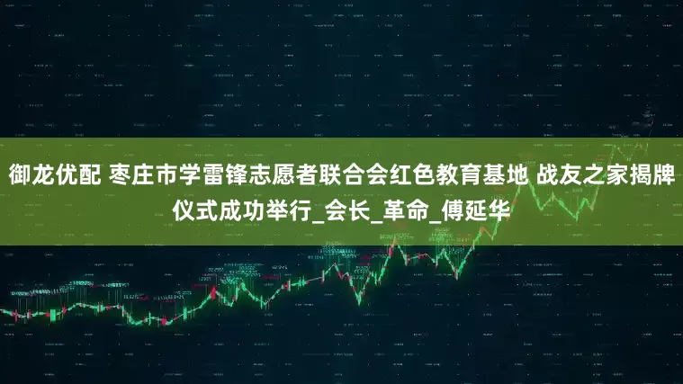 御龙优配 枣庄市学雷锋志愿者联合会红色教育基地 战友之家揭牌仪式成功举行_会长_革命_傅延华
