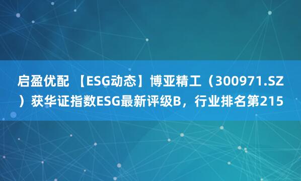 启盈优配 【ESG动态】博亚精工（300971.SZ）获华证指数ESG最新评级B，行业排名第215