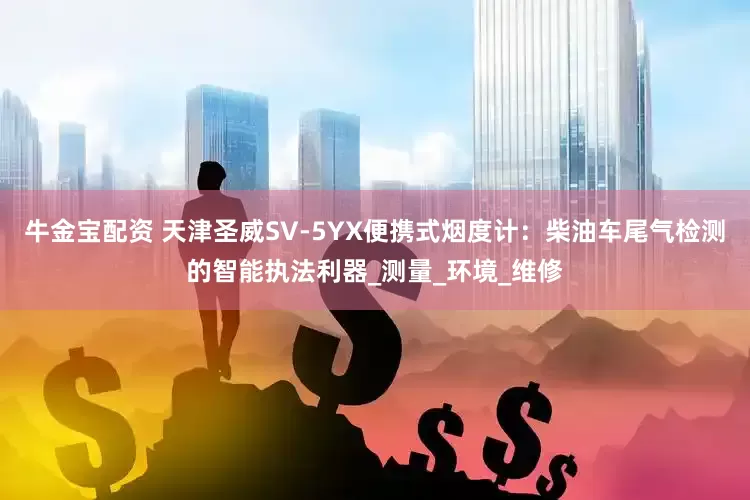牛金宝配资 天津圣威SV-5YX便携式烟度计：柴油车尾气检测的智能执法利器_测量_环境_维修