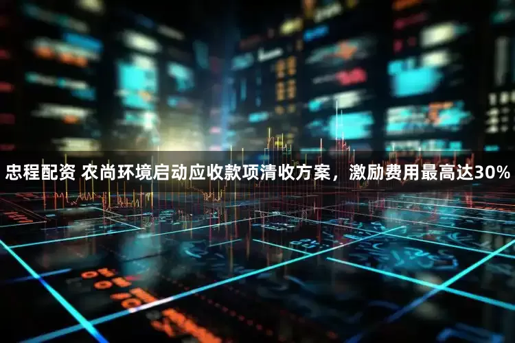 忠程配资 农尚环境启动应收款项清收方案，激励费用最高达30%