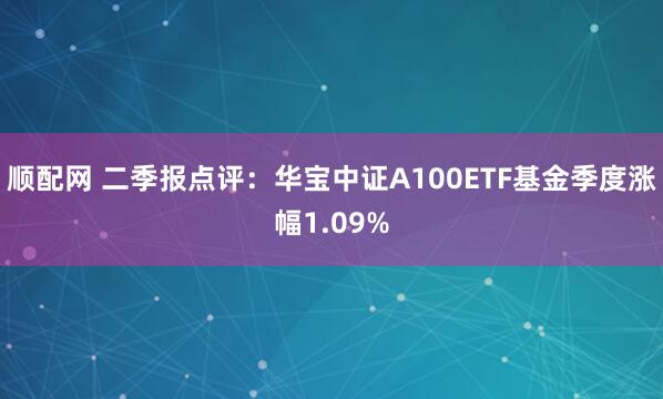 顺配网 二季报点评：华宝中证A100ETF基金季度涨幅1.09%