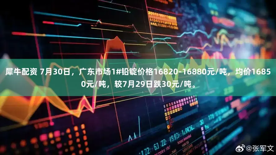 犀牛配资 7月30日，广东市场1#铅锭价格16820-16880元/吨，均价16850元/吨，较7月29日跌30元/吨。