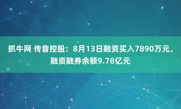 抓牛网 传音控股：8月13日融资买入7890万元，融资融券余额9.78亿元