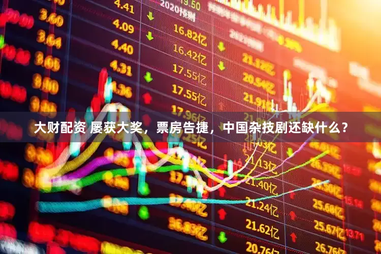 大财配资 屡获大奖，票房告捷，中国杂技剧还缺什么？