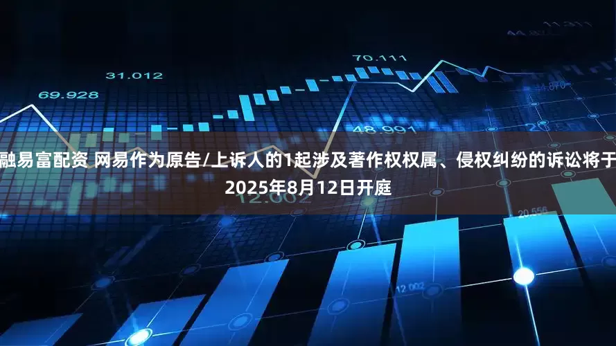 融易富配资 网易作为原告/上诉人的1起涉及著作权权属、侵权纠纷的诉讼将于2025年8月12日开庭