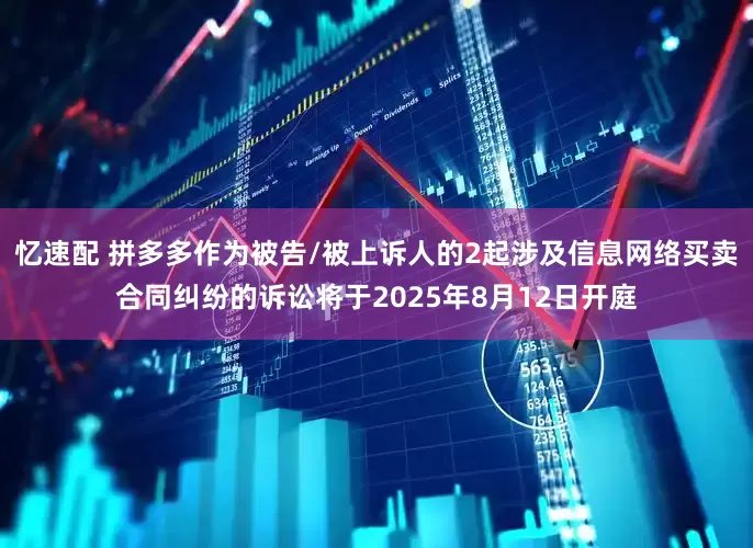 忆速配 拼多多作为被告/被上诉人的2起涉及信息网络买卖合同纠纷的诉讼将于2025年8月12日开庭