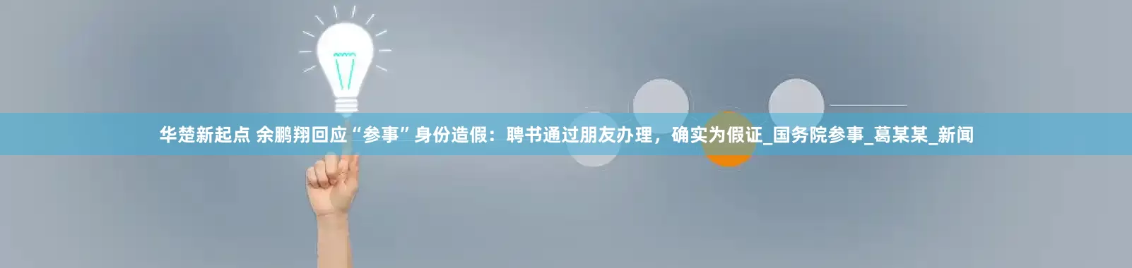 华楚新起点 余鹏翔回应“参事”身份造假：聘书通过朋友办理，确实为假证_国务院参事_葛某某_新闻