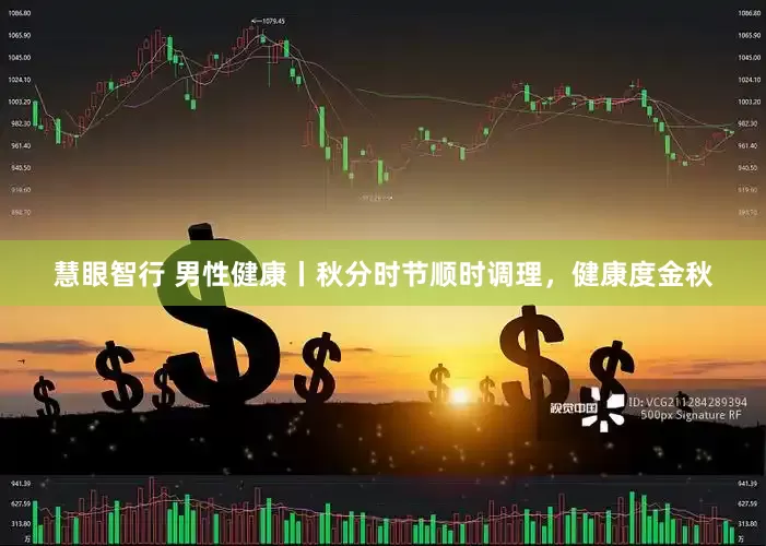 慧眼智行 男性健康丨秋分时节顺时调理，健康度金秋