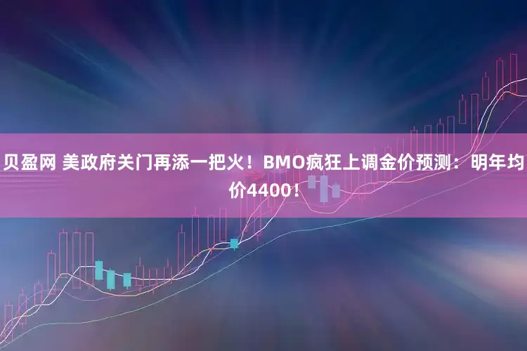 贝盈网 美政府关门再添一把火！BMO疯狂上调金价预测：明年均价4400！