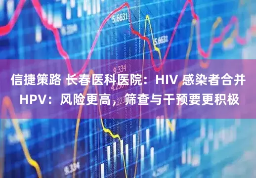 信捷策路 长春医科医院：HIV 感染者合并 HPV：风险更高，筛查与干预要更积极