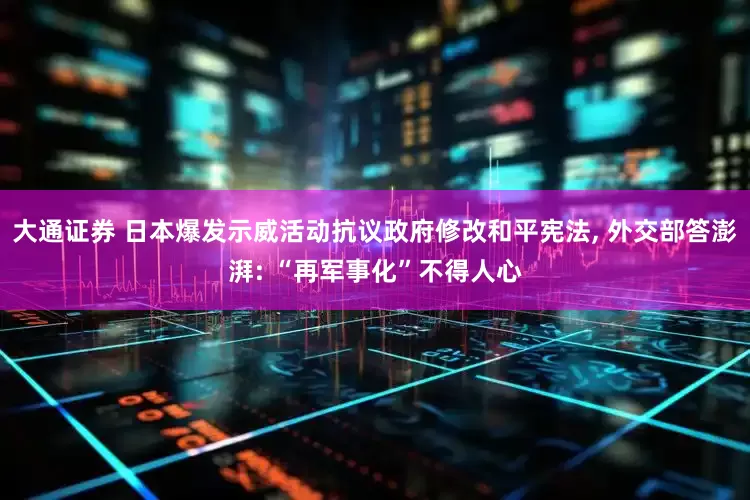 大通证券 日本爆发示威活动抗议政府修改和平宪法, 外交部答澎湃: “再军事化”不得人心